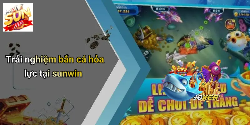 Trải nghiệm bắn cá hỏa lực tại sunwin