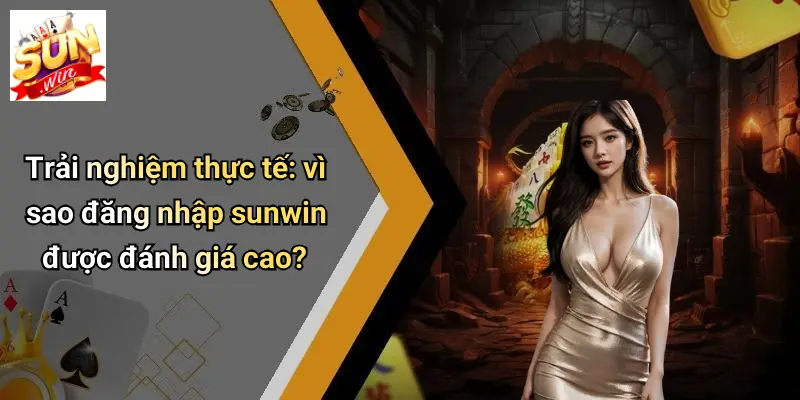 Trải nghiệm thực tế: vì sao đăng nhập sunwin được đánh giá cao?
