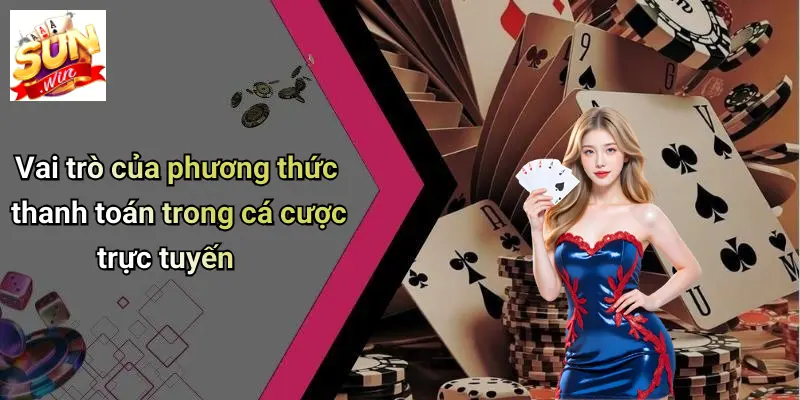 Vai trò của phương thức thanh toán trong cá cược trực tuyến