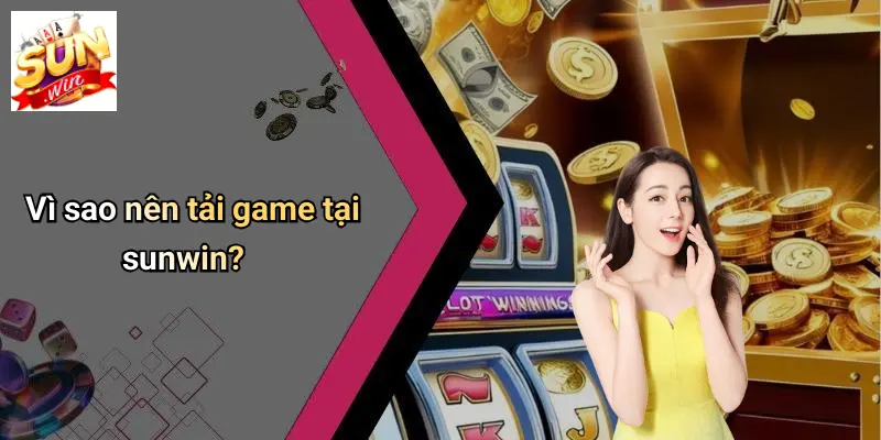 Vì sao nên tải game tại sunwin?