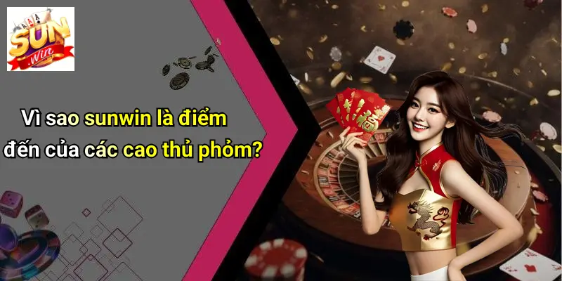 Vì sao sunwin là điểm đến của các cao thủ phỏm?