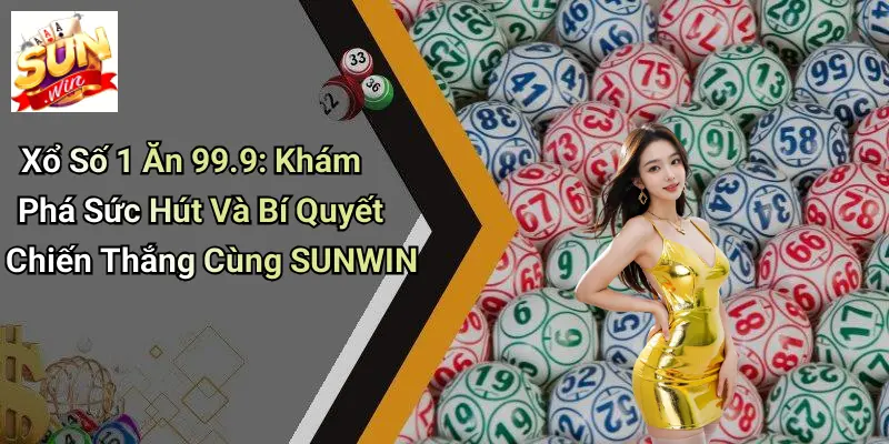 Xổ Số 1 Ăn 99.9: Khám Phá Sức Hút Và Bí Quyết Chiến Thắng Cùng SUNWIN