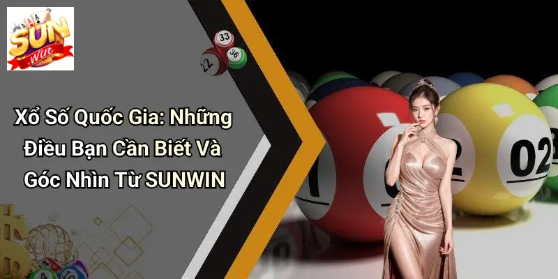 Xổ Số Quốc Gia: Những Điều Bạn Cần Biết Và Góc Nhìn Từ SUNWIN