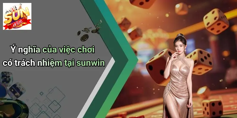 Ý nghĩa của việc chơi có trách nhiệm tại sunwin